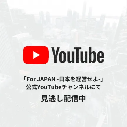 「For JAPAN -日本を経営せよ-」公式YouTubeチャンネルにて見逃し配信中
