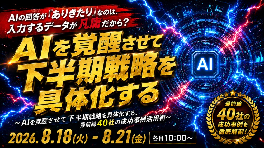 【2026年8月開催】AIの回答が「ありきたり」なのは、入力するデータが凡庸だから？ 〜AIを覚醒させて下半期戦略を具体化する、最前線40社の成功事例活用術〜
