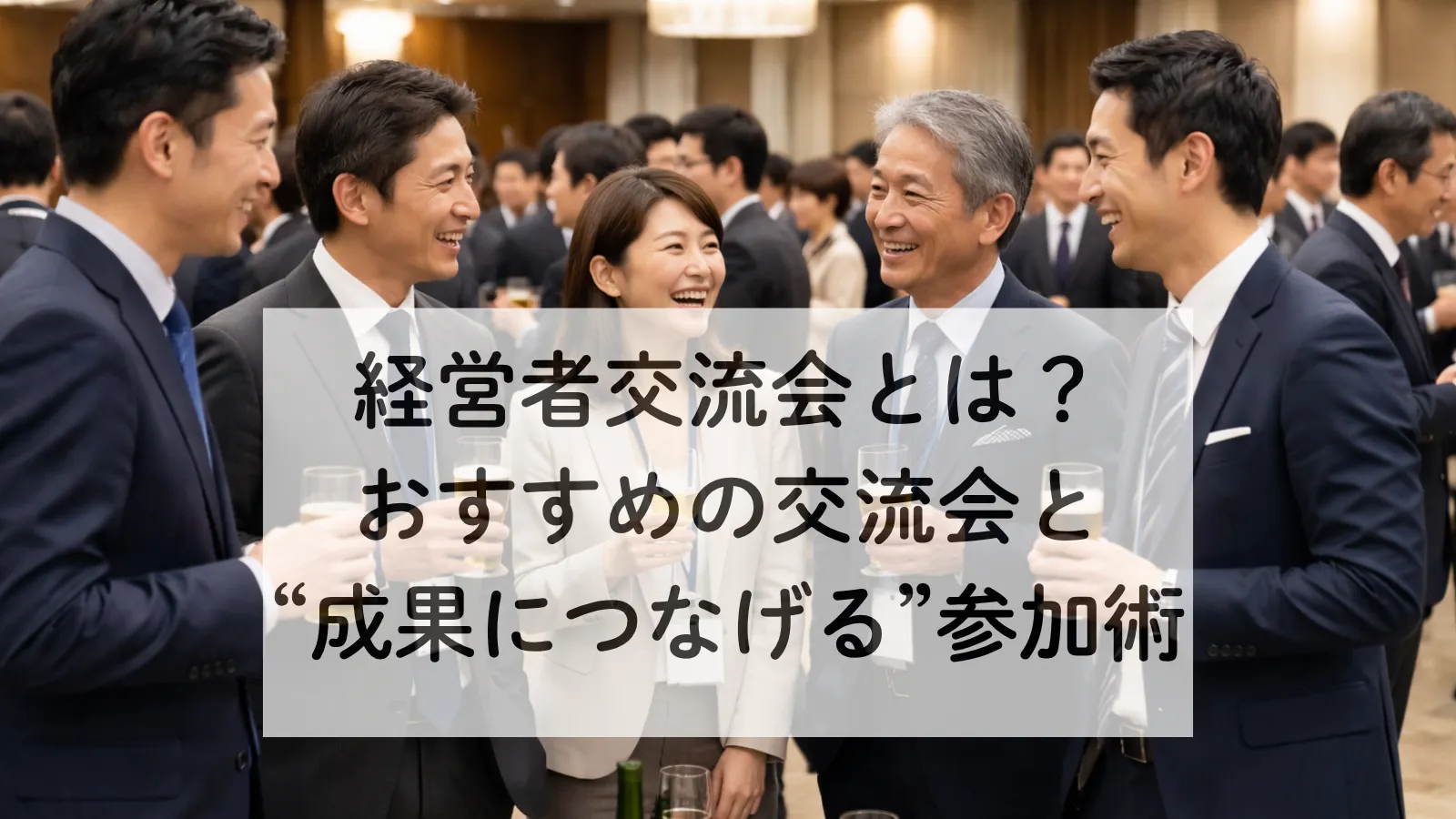経営者交流会とは｜おすすめの交流会と“成果につなげる”参加術